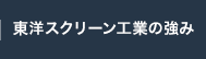 東洋スクリーン工業の強み