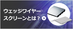 ウェッジワイヤー スクリーンとは？